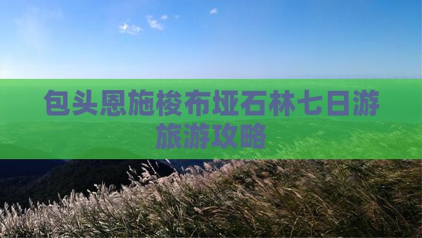 包头去恩施梭布垭石林七日游