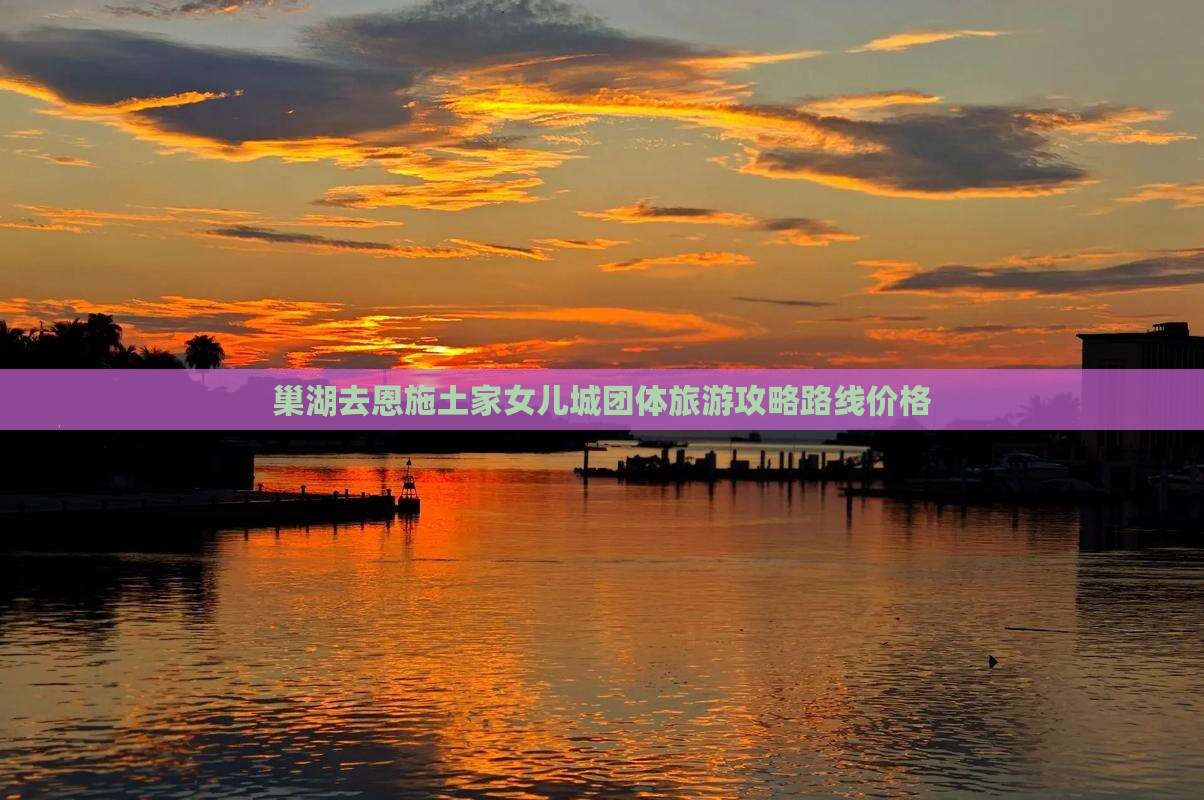 巢湖去恩施土家女儿城团体旅游