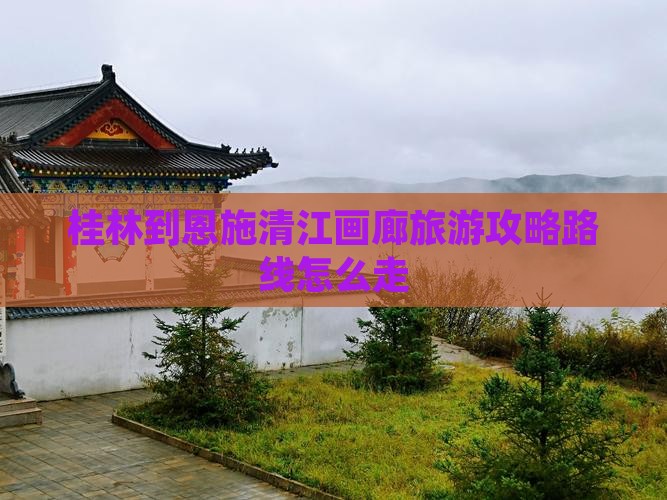 桂林到恩施清江画廊旅游