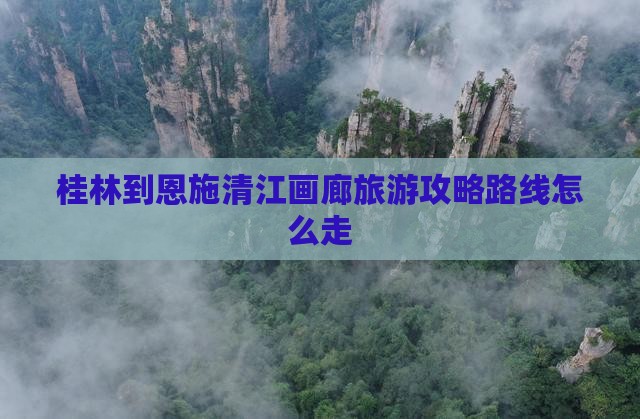 桂林到恩施清江画廊旅游