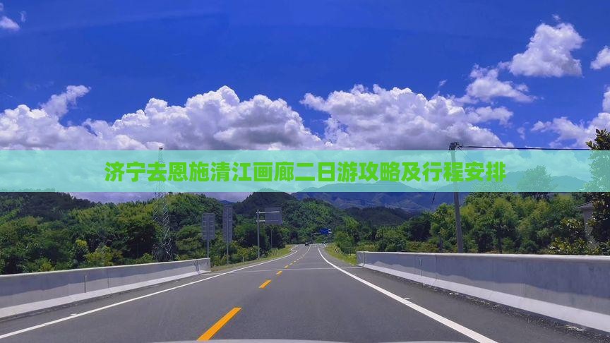 济宁去恩施清江画廊二日游