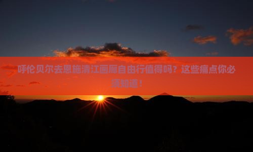 呼伦贝尔去恩施清江画廊自由行