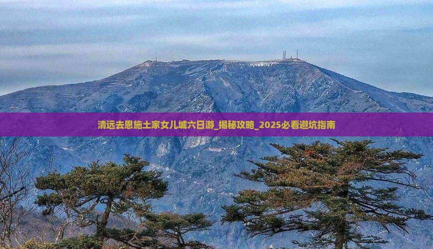 清远去恩施土家女儿城六日游