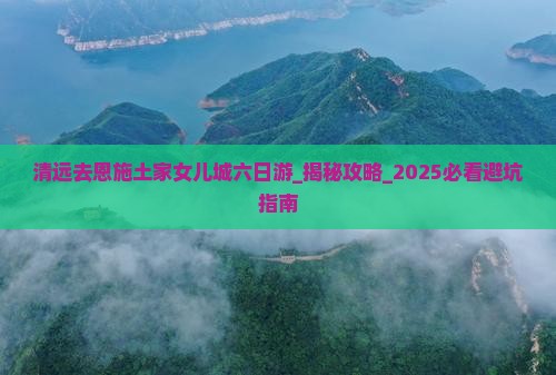 清远去恩施土家女儿城六日游