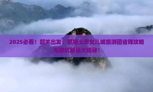 韶关到恩施土家女儿城大型旅游团