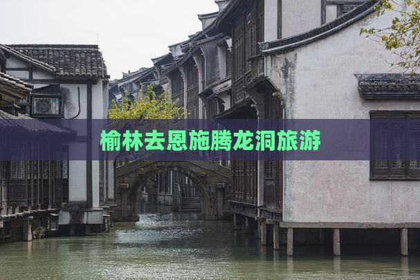 榆林去恩施腾龙洞旅游
