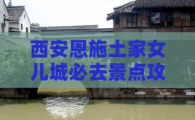 西安去恩施土家女儿城必去地