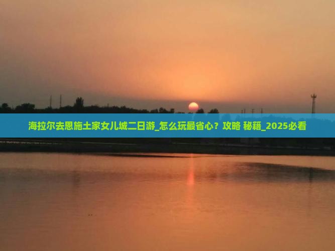 海拉尔去恩施土家女儿城二日游
