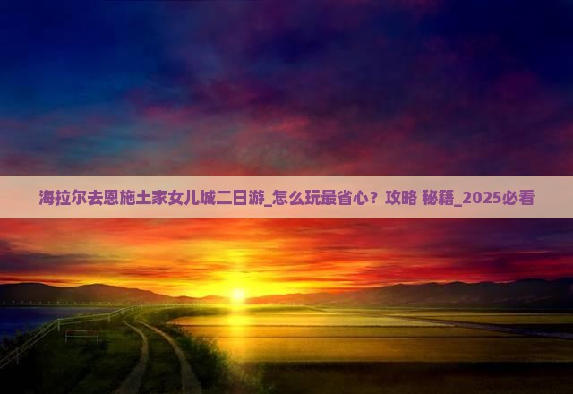 海拉尔去恩施土家女儿城二日游