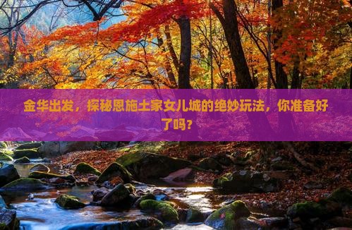 金华去恩施土家女儿城必去地
