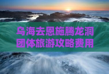 乌海去恩施腾龙洞团体旅游