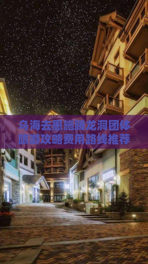 乌海去恩施腾龙洞团体旅游