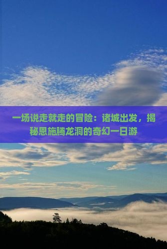 诸城去恩施腾龙洞一日