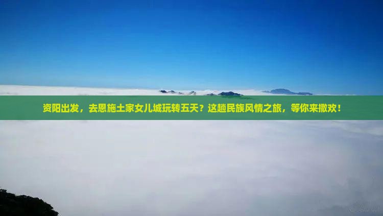 资阳到恩施土家女儿城五日游