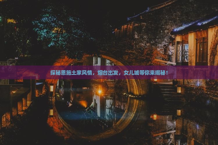 烟台到恩施土家女儿城旅游
