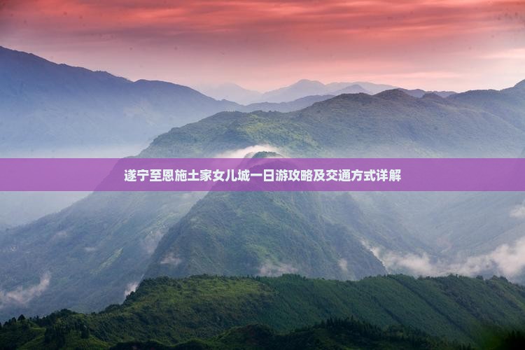 遂宁到恩施土家女儿城一日