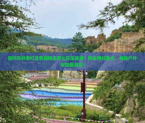 秋天到恩施腾龙洞七日游