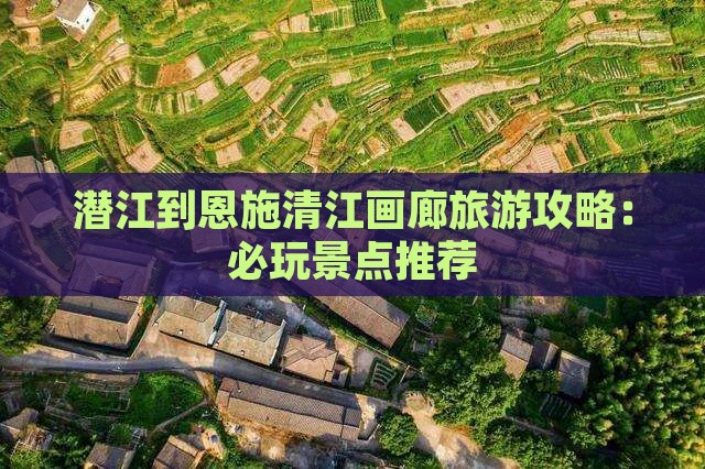 潜江到恩施清江画廊哪里玩