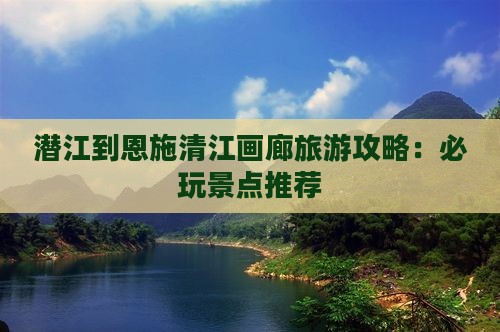 潜江到恩施清江画廊哪里玩
