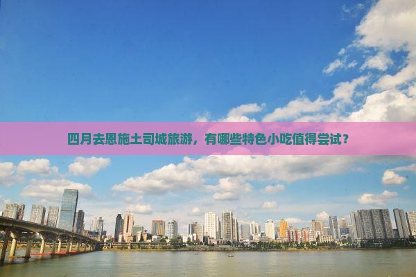 四月到恩施土司城旅游小吃
