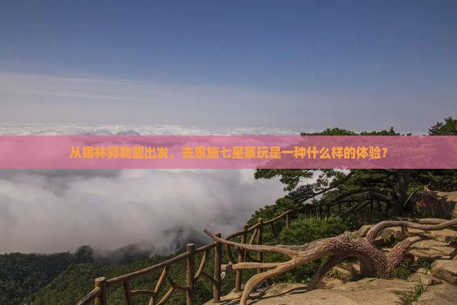 锡林郭勒盟去恩施七星寨旅游