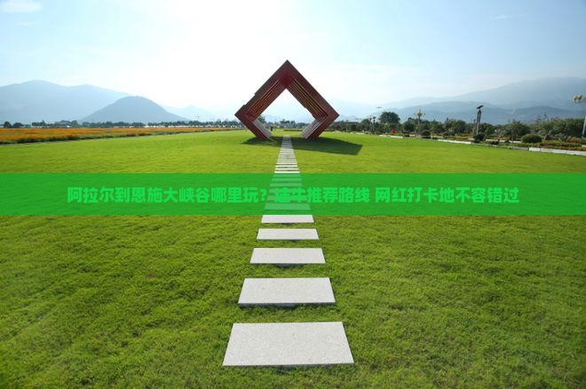 阿拉尔到恩施大峡谷哪里玩