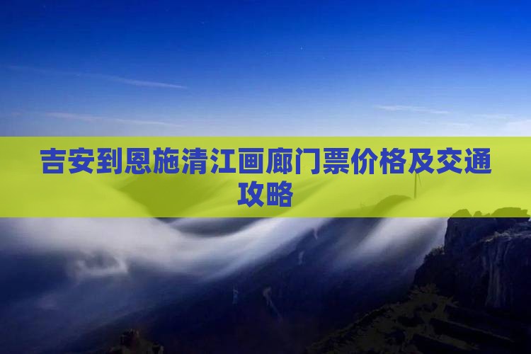 吉安到恩施清江画廊门票
