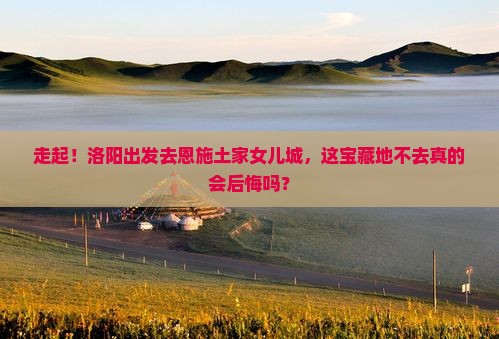 洛阳去恩施土家女儿城必去地