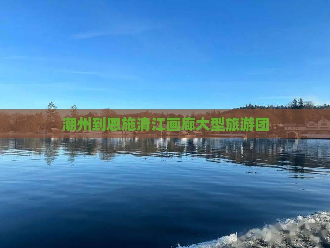 潮州去恩施清江画廊大型旅游团