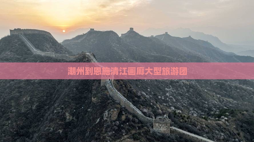 潮州去恩施清江画廊大型旅游团
