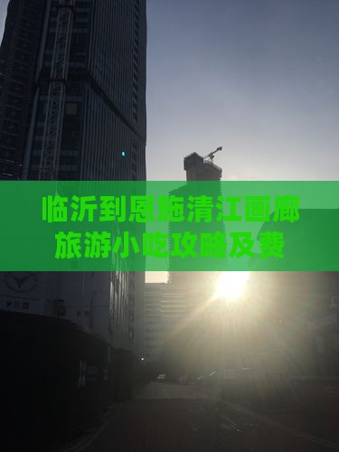 临沂到恩施清江画廊旅游小吃