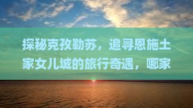 克孜勒苏去恩施土家女儿城旅行社