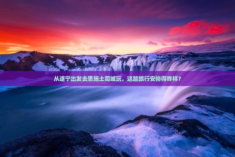 遂宁到恩施土司城旅游 遂宁到恩施土司城旅游