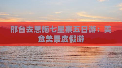 邢台去恩施七星寨五日游
