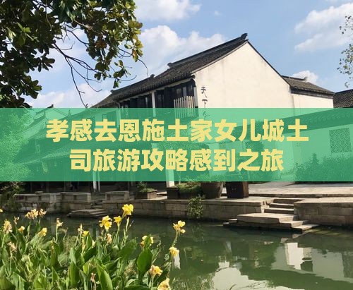 孝感去恩施土家女儿城团体旅游
