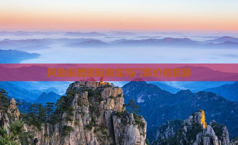 阿勒泰到恩施腾龙洞门票