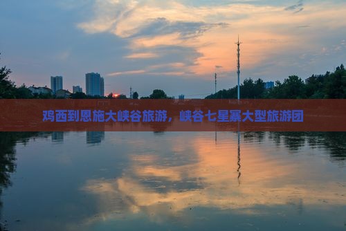 鸡西到恩施七星寨大型旅游团