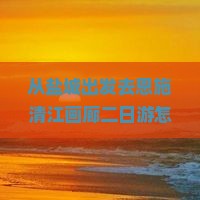 盐城去恩施清江画廊二日游