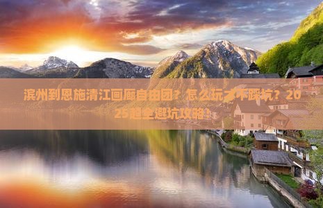滨州到恩施清江画廊自由团