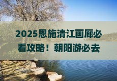朝阳去恩施清江画廊必去地