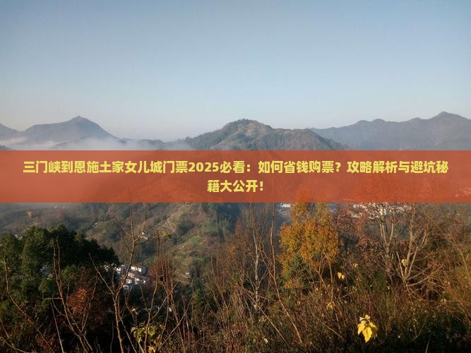 三门峡到恩施土家女儿城门票