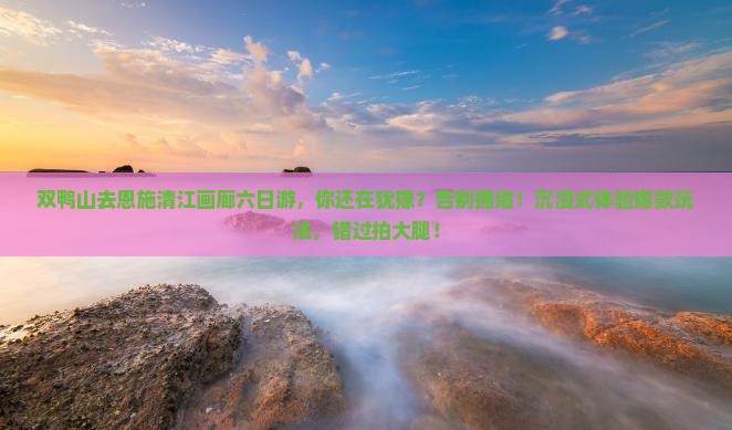 双鸭山去恩施清江画廊六日游