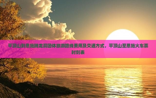 平顶山到恩施腾龙洞团体旅游