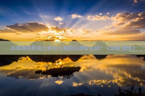 阜新到恩施土家女儿城四日游