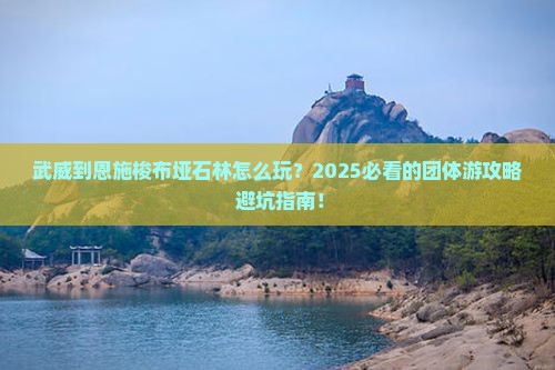 武威到恩施梭布垭石林团体旅游