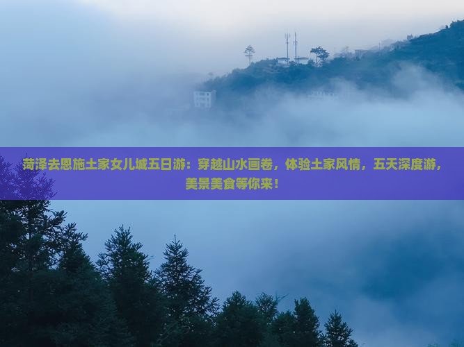 菏泽去恩施土家女儿城五日游