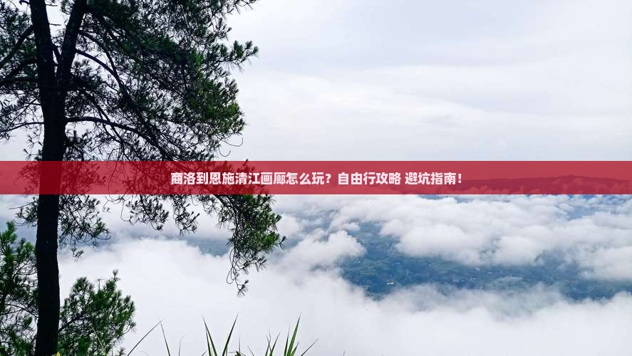 商洛到恩施清江画廊自由行