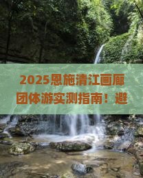 沧州到恩施清江画廊团体旅游