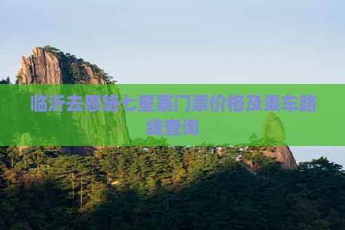 临沂去恩施七星寨门票 临沂去恩施七星寨门票
