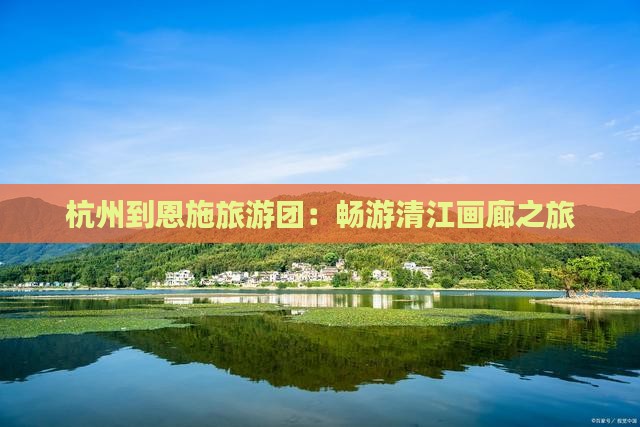 杭州去恩施清江画廊大型旅游团